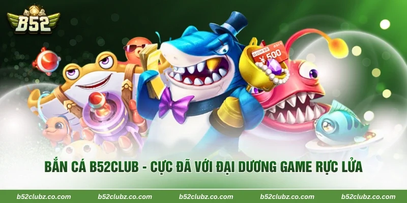 Bắn Cá B52Club - Cực Đã Với Đại Dương Game Rực Lửa