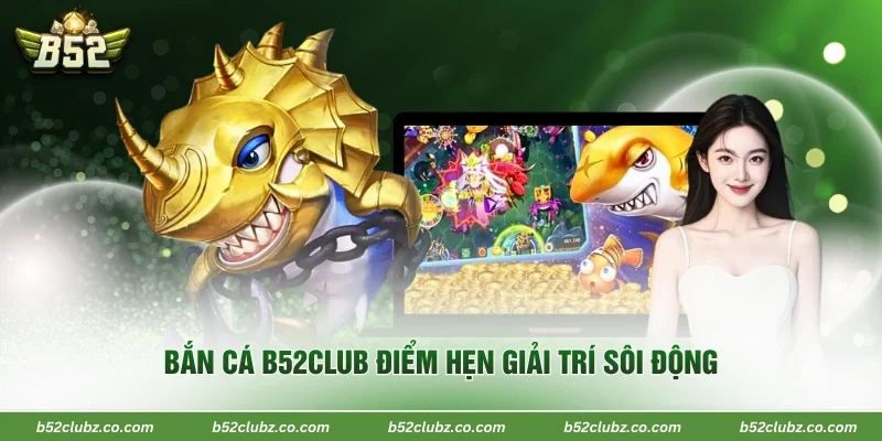 Bắn cá B52Club điểm hẹn giải trí sôi động