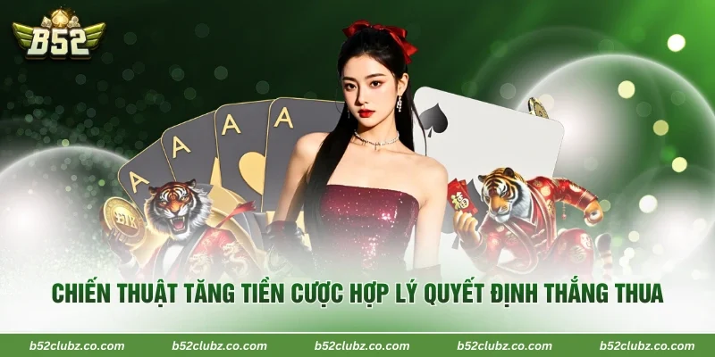  Chiến thuật tăng tiền cược hợp lý quyết định thắng thua