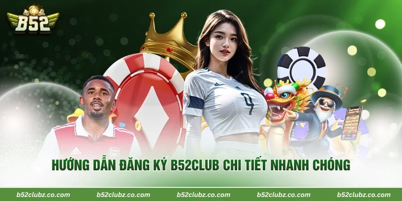 Hướng dẫn đăng ký B52Club chi tiết nhanh chóng