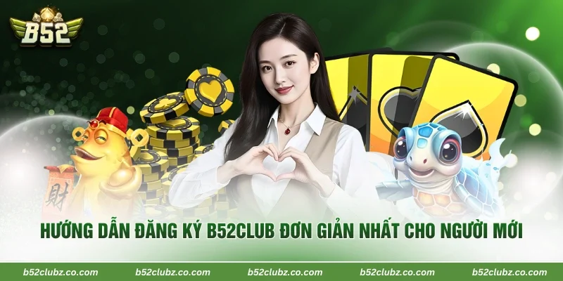 Hướng Dẫn Đăng Ký B52Club Đơn Giản Nhất Cho Người Mới