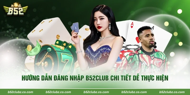 Hướng dẫn đăng nhập B52Club chi tiết dễ thực hiện