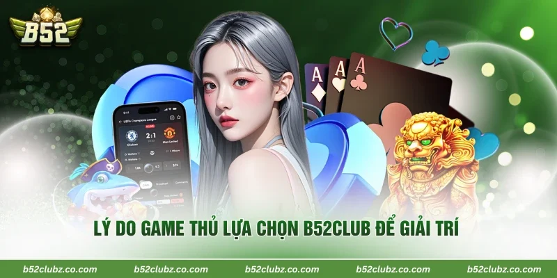 Lý do game thủ lựa chọn B52Club để giải trí