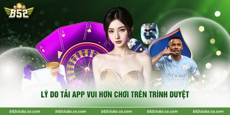 Lý do tải app vui hơn chơi trên trình duyệt
