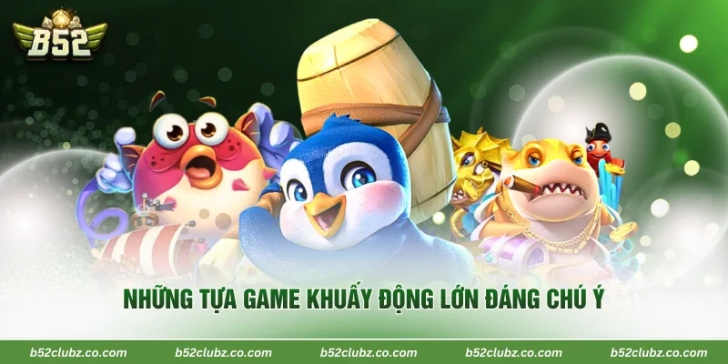Những tựa game khuấy động lớn đáng chú ý 