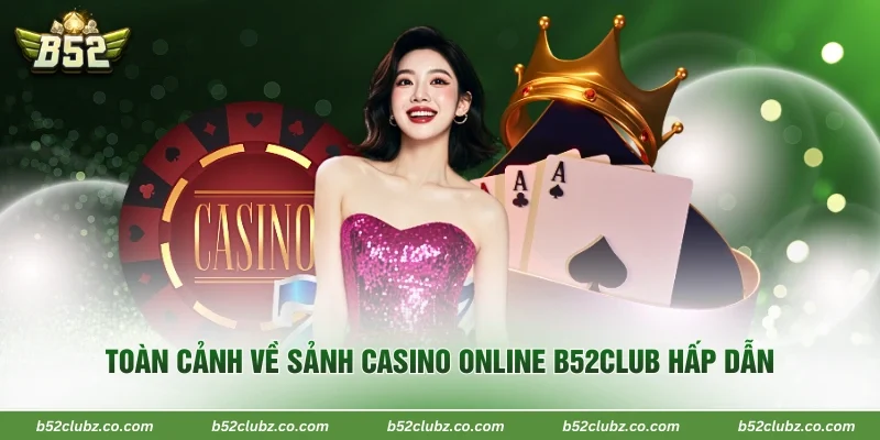 Toàn cảnh về sảnh casino online B52Club hấp dẫn