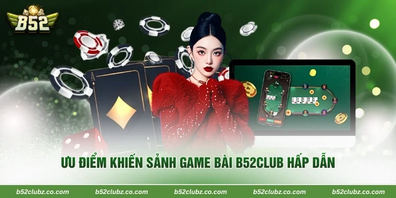 Ưu điểm khiến sảnh game bài B52Club hấp dẫn